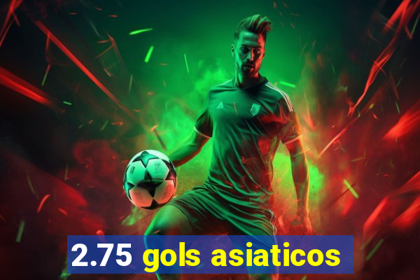 2.75 gols asiaticos